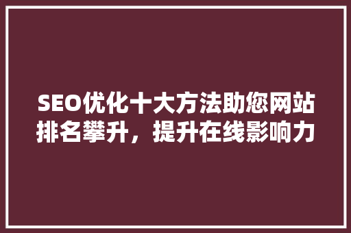 SEO优化十大方法助您网站排名攀升，提升在线影响力