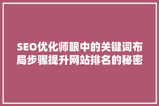 SEO优化师眼中的关键词布局步骤提升网站排名的秘密武器