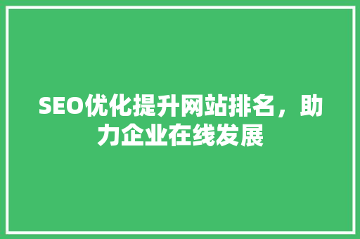 SEO优化提升网站排名，助力企业在线发展
