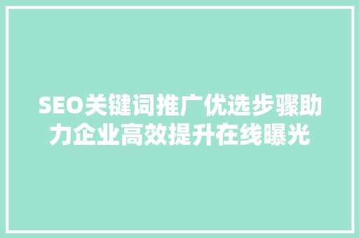 SEO关键词推广优选步骤助力企业高效提升在线曝光