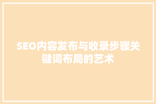 SEO内容发布与收录步骤关键词布局的艺术