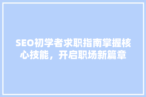 SEO初学者求职指南掌握核心技能，开启职场新篇章