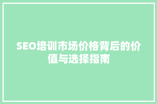 SEO培训市场价格背后的价值与选择指南