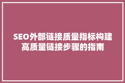 SEO外部链接质量指标构建高质量链接步骤的指南