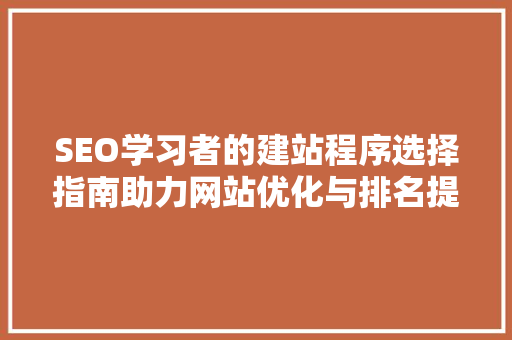 SEO学习者的建站程序选择指南助力网站优化与排名提升