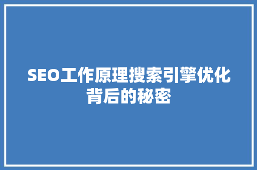 SEO工作原理搜索引擎优化背后的秘密