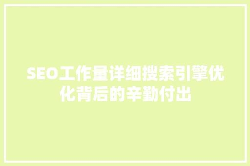 SEO工作量详细搜索引擎优化背后的辛勤付出