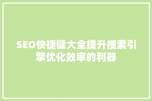 SEO快捷键大全提升搜索引擎优化效率的利器