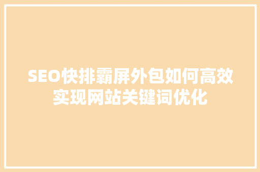 SEO快排霸屏外包如何高效实现网站关键词优化