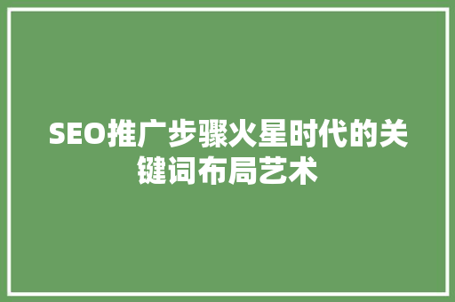 SEO推广步骤火星时代的关键词布局艺术