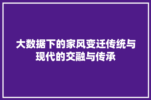 大数据下的家风变迁传统与现代的交融与传承
