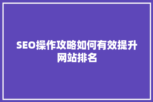 SEO操作攻略如何有效提升网站排名