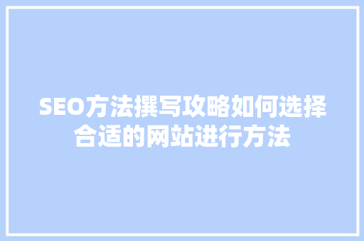 SEO方法撰写攻略如何选择合适的网站进行方法