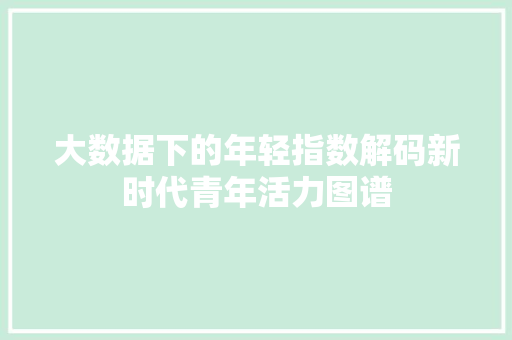 大数据下的年轻指数解码新时代青年活力图谱