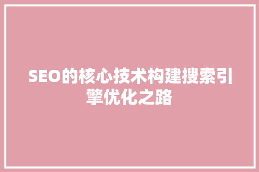 SEO的核心技术构建搜索引擎优化之路