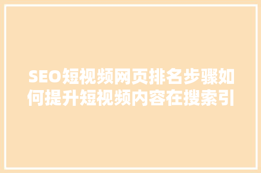 SEO短视频网页排名步骤如何提升短视频内容在搜索引擎中的曝光度