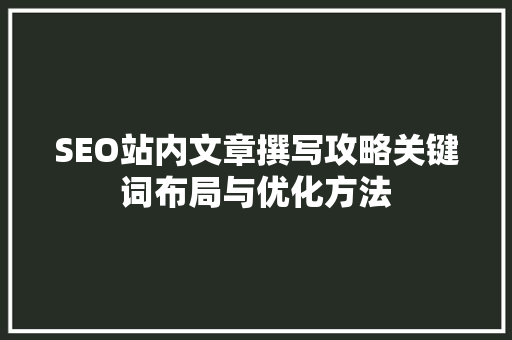 SEO站内文章撰写攻略关键词布局与优化方法