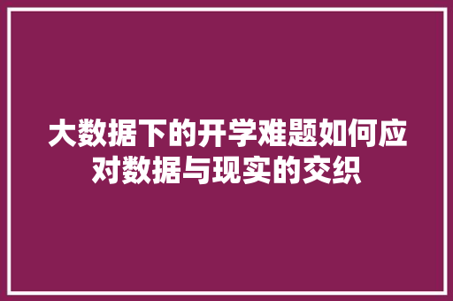 大数据下的开学难题如何应对数据与现实的交织