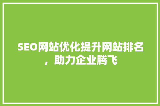 SEO网站优化提升网站排名，助力企业腾飞