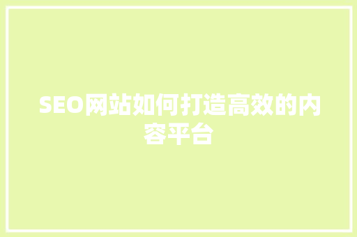 SEO网站如何打造高效的内容平台