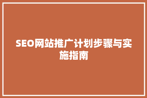 SEO网站推广计划步骤与实施指南