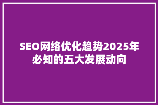 SEO网络优化趋势2025年必知的五大发展动向