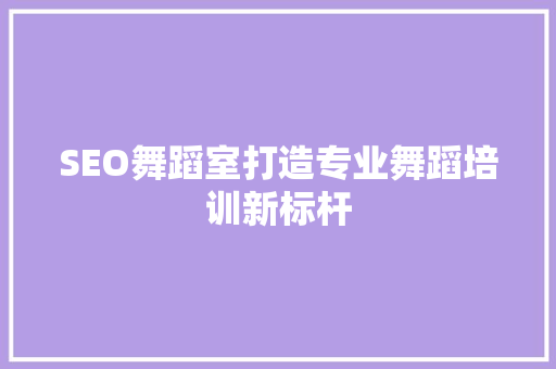 SEO舞蹈室打造专业舞蹈培训新标杆