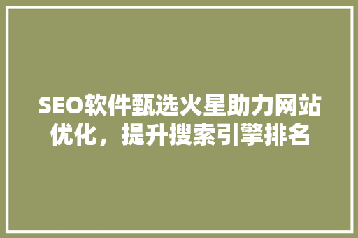 SEO软件甄选火星助力网站优化，提升搜索引擎排名  第1张