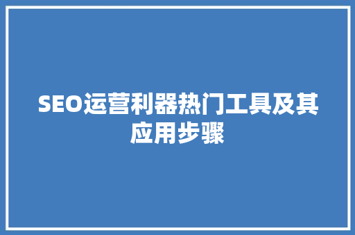 SEO运营利器热门工具及其应用步骤