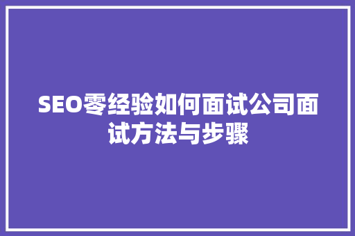 SEO零经验如何面试公司面试方法与步骤
