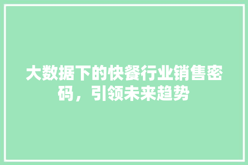 大数据下的快餐行业销售密码，引领未来趋势  第1张