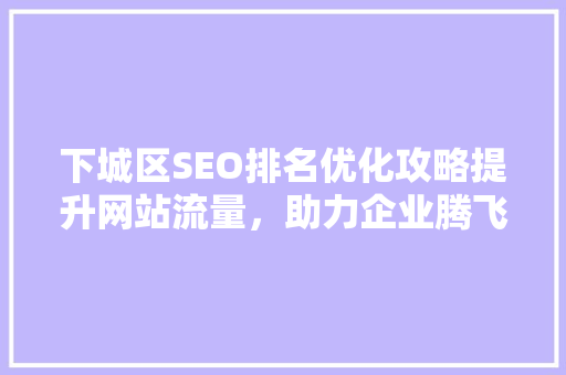 下城区SEO排名优化攻略提升网站流量，助力企业腾飞
