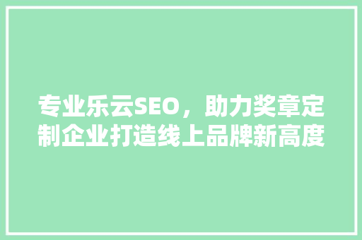 专业乐云SEO，助力奖章定制企业打造线上品牌新高度