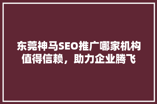 东莞神马SEO推广哪家机构值得信赖，助力企业腾飞