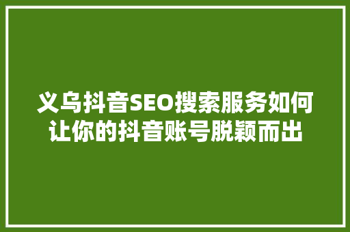 义乌抖音SEO搜索服务如何让你的抖音账号脱颖而出