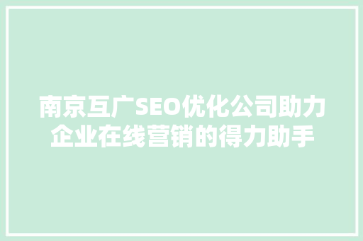 南京互广SEO优化公司助力企业在线营销的得力助手