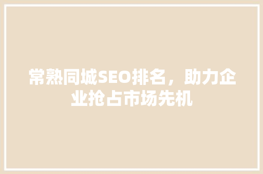 常熟同城SEO排名，助力企业抢占市场先机