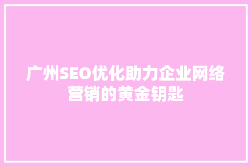 广州SEO优化助力企业网络营销的黄金钥匙