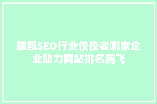 建瓯SEO行业佼佼者哪家企业助力网站排名腾飞