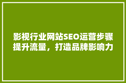 影视行业网站SEO运营步骤提升流量，打造品牌影响力