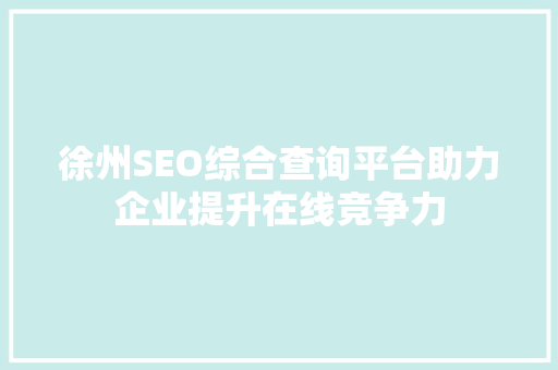 徐州SEO综合查询平台助力企业提升在线竞争力