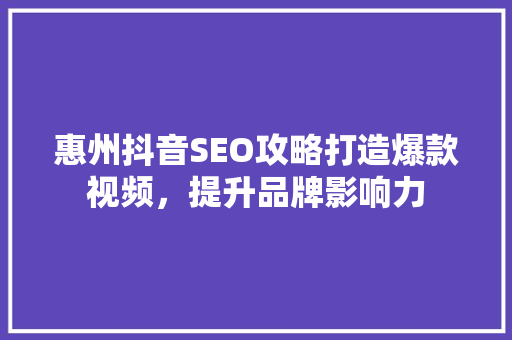 惠州抖音SEO攻略打造爆款视频，提升品牌影响力