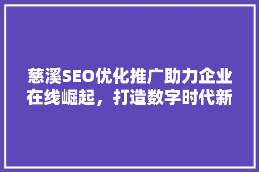 慈溪SEO优化推广助力企业在线崛起，打造数字时代新名片