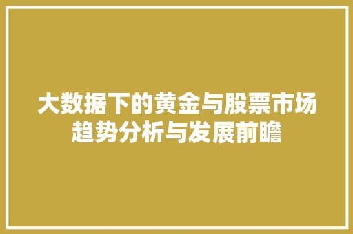 大数据下的黄金与股票市场趋势分析与发展前瞻  第1张