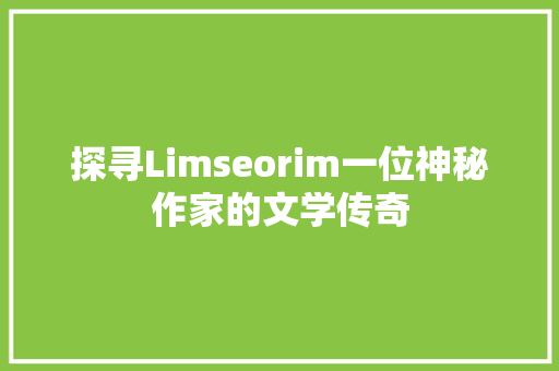 探寻Limseorim一位神秘作家的文学传奇