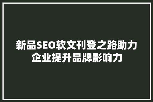 新品SEO软文刊登之路助力企业提升品牌影响力