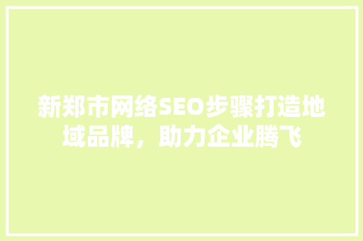 新郑市网络SEO步骤打造地域品牌，助力企业腾飞