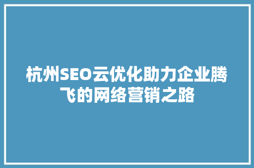 杭州SEO云优化助力企业腾飞的网络营销之路
