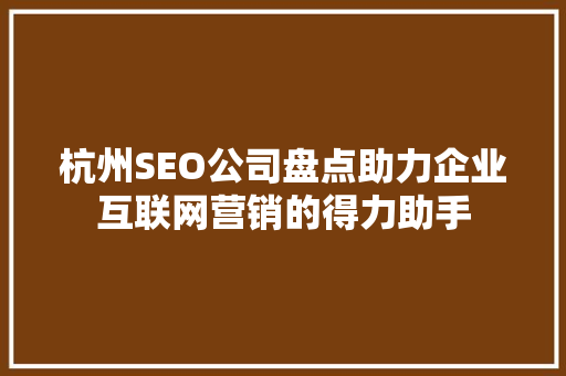 杭州SEO公司盘点助力企业互联网营销的得力助手