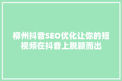 柳州抖音SEO优化让你的短视频在抖音上脱颖而出